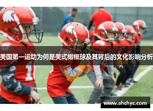 美国第一运动为何是美式橄榄球及其背后的文化影响分析