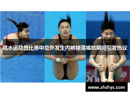 跳水运动员比赛中意外发生内裤掉落尴尬瞬间引发热议