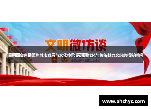 昆明四台直播聚焦城市发展与文化传承 展现现代化与传统魅力交织的精彩瞬间